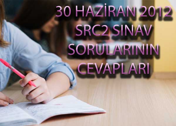 30 HAZİRAN 2012 SRC2 BELGESİ SINAV SORULARININ CEVAPLARI