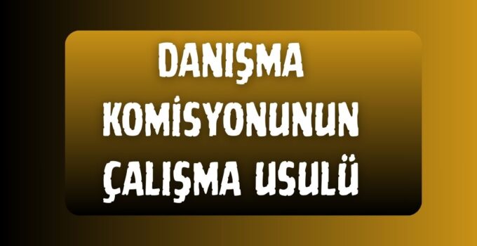 DANIŞMA KOMİSYONUNUN ÇALIŞMA USULÜ