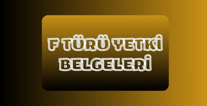 F TÜRÜ YETKİ BELGELERİ