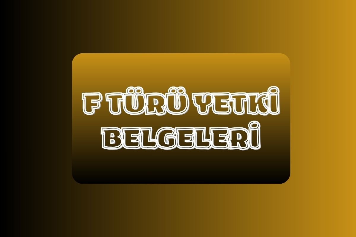 F TÜRÜ YETKİ BELGELERİ