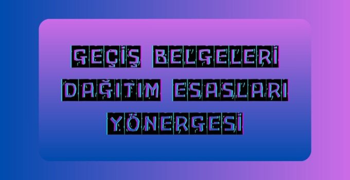 GEÇİŞ BELGELERİ DAĞITIM ESASLARI YÖNERGESİ
