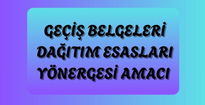GEÇİŞ BELGELERİ DAĞITIM ESASLARI YÖNERGESİ AMACI