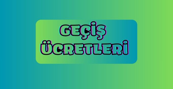 GEÇİŞ ÜCRETLERİ