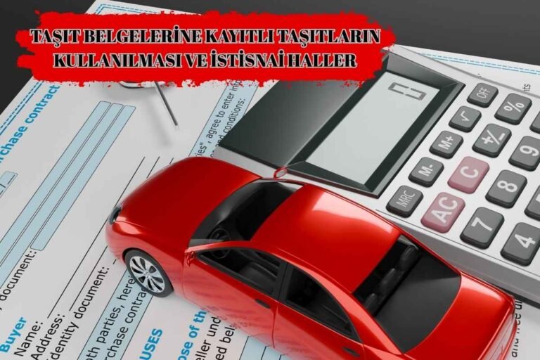 TAŞIT BELGELERİNE KAYITLI TAŞITLARIN KULLANILMASI VE İSTİSNAİ HALLER