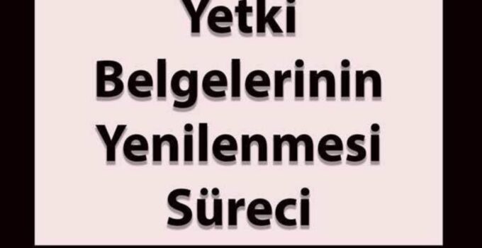 YETKİ BELGELERİNİN YENİLENMESİ SÜRECİ