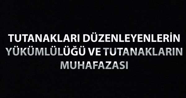 TUTANAKLARI DÜZENLEYENLERİN YÜKÜMLÜLÜĞÜ VE TUTANAKLARIN MUHAFAZASI TUTANAKLARI DÜZENLEYENLERİN YÜKÜMLÜLÜĞÜ VE TUTANAKLARIN MUHAFAZASI