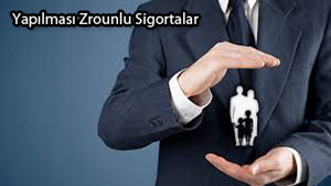 YAPILMASI ZORUNLU SİGORTALAR