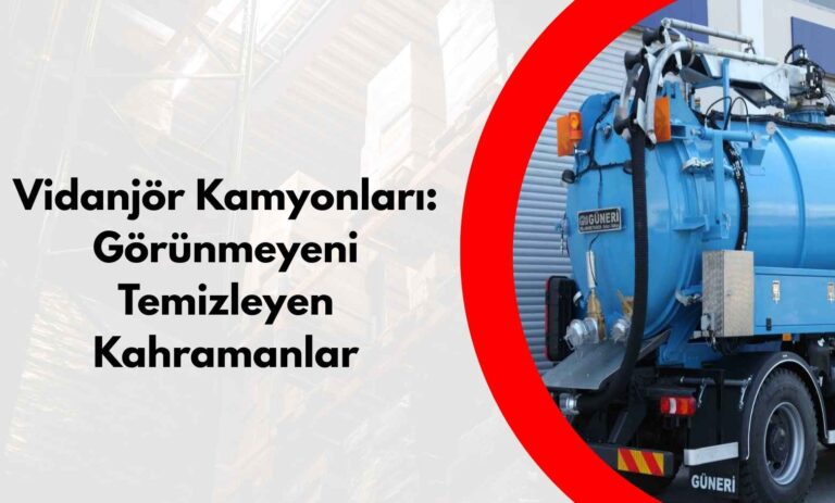 Vidanjör Kamyonları: Görünmeyeni Temizleyen Kahramanlar