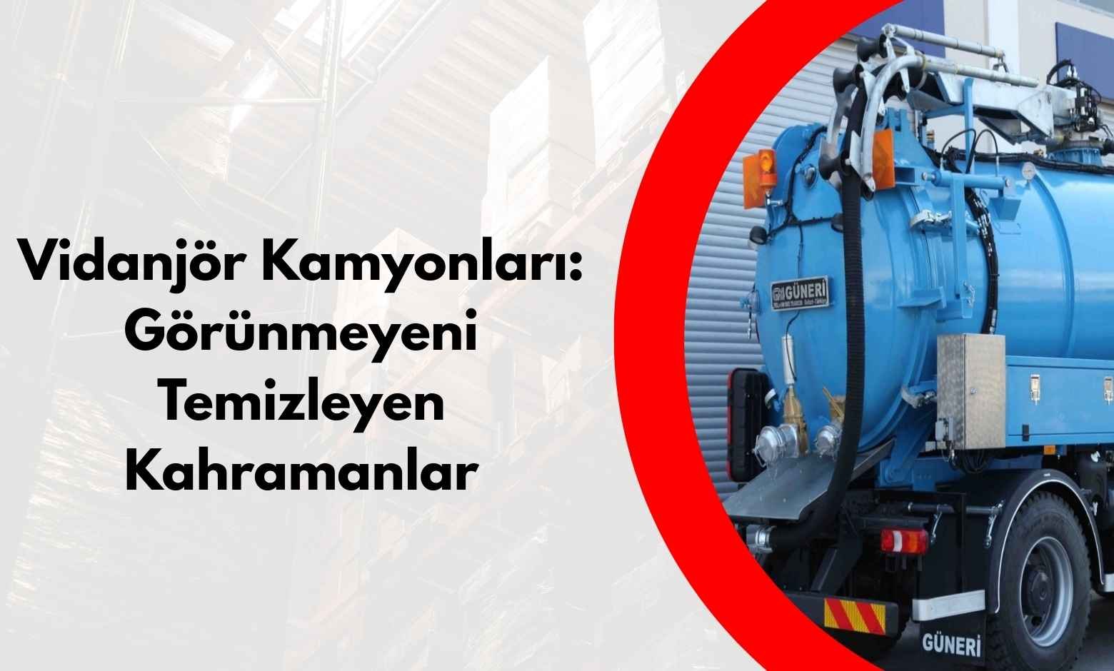 Vidanjör Kamyonları: Görünmeyeni Temizleyen Kahramanlar