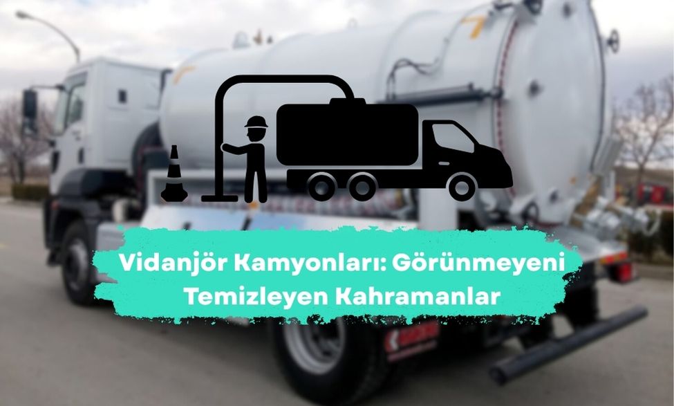 Vidanjör Kamyonları: Görünmeyeni Temizleyen Kahramanlar